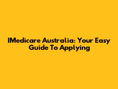 IMedicare Australia: Your Easy Guide To Applying