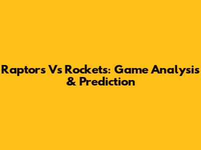 Raptors Vs Rockets: Game Analysis & Prediction